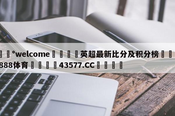 💰welcome🎲英超最新比分及积分榜🐁hg888体育😜43577.CC🎾