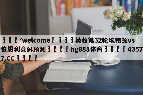 💰welcome🎲英超第32轮埃弗顿vs伯恩利竞彩预测🐁hg888体育😜43577.CC🎾