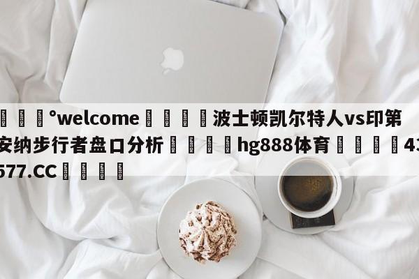 💰welcome🎲波士顿凯尔特人vs印第安纳步行者盘口分析🐁hg888体育😜43577.CC🎾