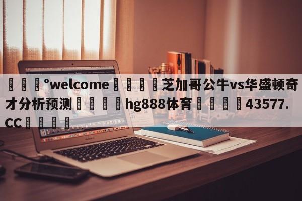 💰welcome🎲芝加哥公牛vs华盛顿奇才分析预测🐁hg888体育😜43577.CC🎾