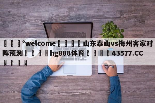 💰welcome🎲山东泰山vs梅州客家对阵预测🐁hg888体育😜43577.CC🎾