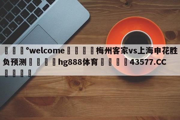 💰welcome🎲梅州客家vs上海申花胜负预测🐁hg888体育😜43577.CC🎾