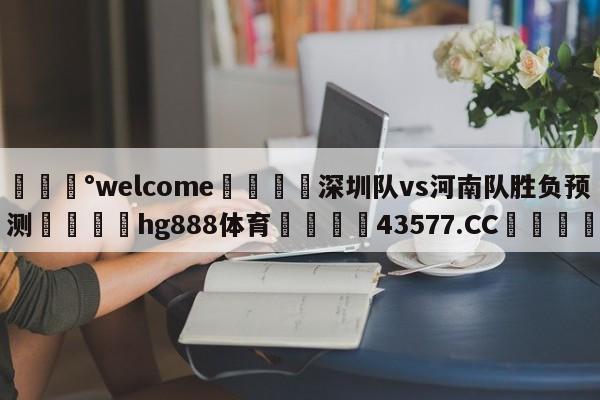 💰welcome🎲深圳队vs河南队胜负预测🐁hg888体育😜43577.CC🎾