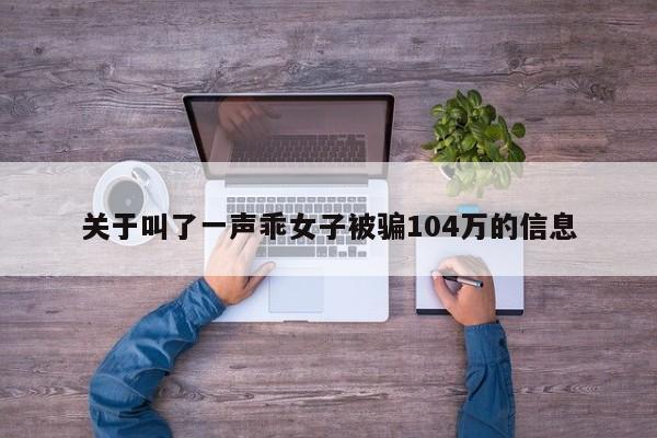 关于叫了一声乖女子被骗104万的信息