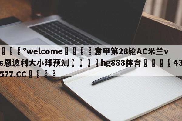 💰welcome🎲意甲第28轮AC米兰vs恩波利大小球预测🐁hg888体育😜43577.CC🎾