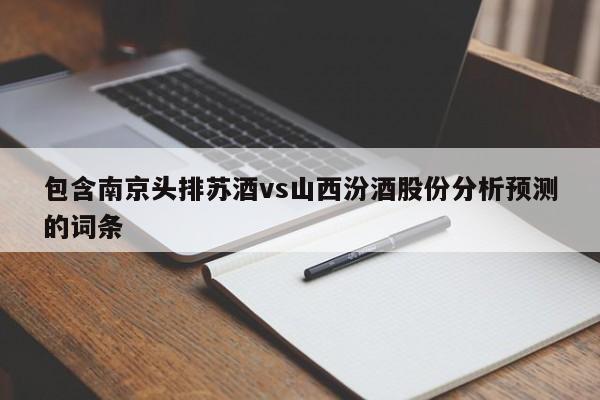 包含南京头排苏酒vs山西汾酒股份分析预测的词条