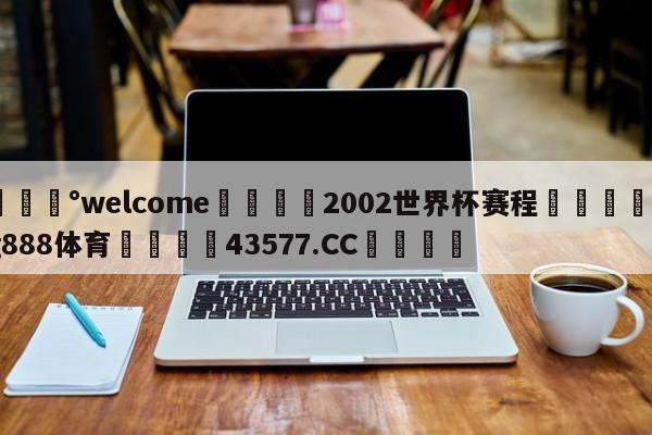 💰welcome🎲2002世界杯赛程🐁hg888体育😜43577.CC🎾