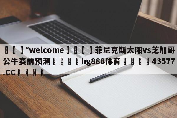 💰welcome🎲菲尼克斯太阳vs芝加哥公牛赛前预测🐁hg888体育😜43577.CC🎾